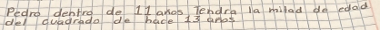 Pedre dentro de 1 lanos Tendra la milad de edad 
ded cuadrada de hace 13 aros