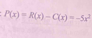 P(x)=R(x)-C(x)=-5x^2