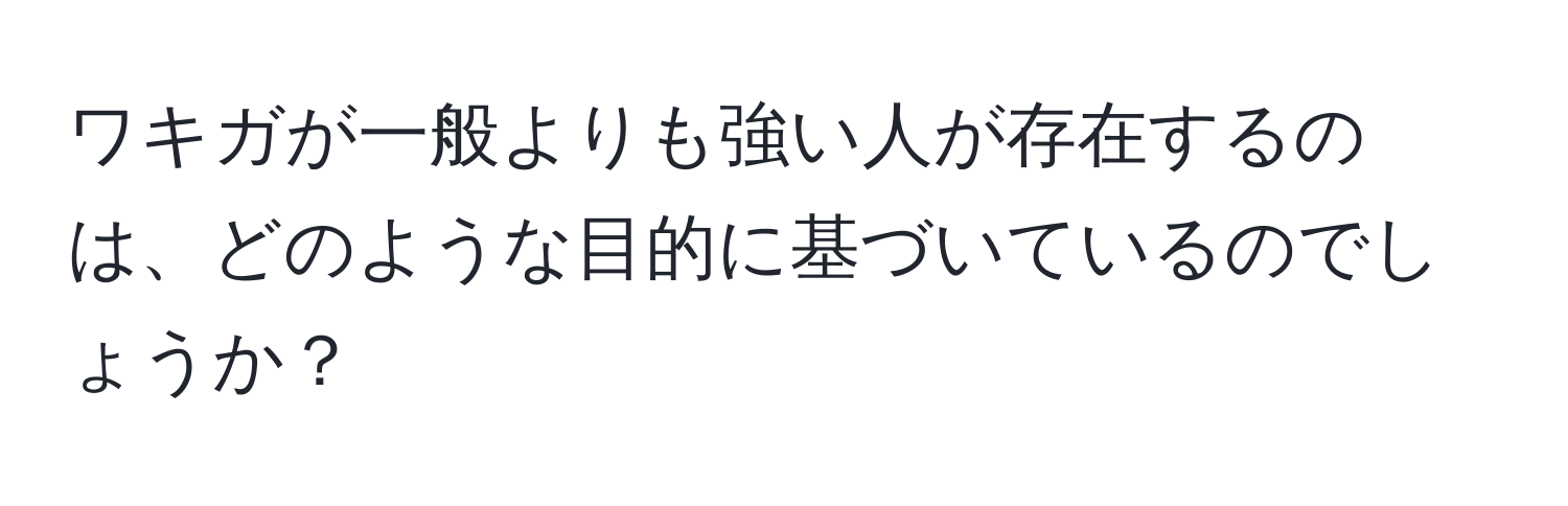 ワキガが一般よりも強い人が存在するのは、どのような目的に基づいているのでしょうか？