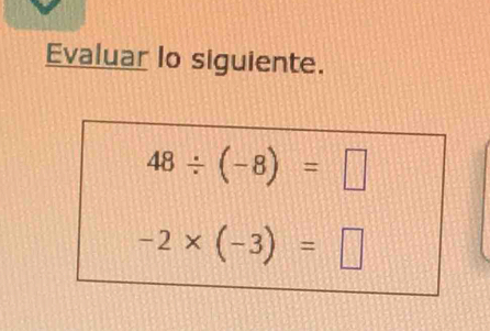 Evaluar lo siguiente.
48/ (-8)=□
-2* (-3)=□