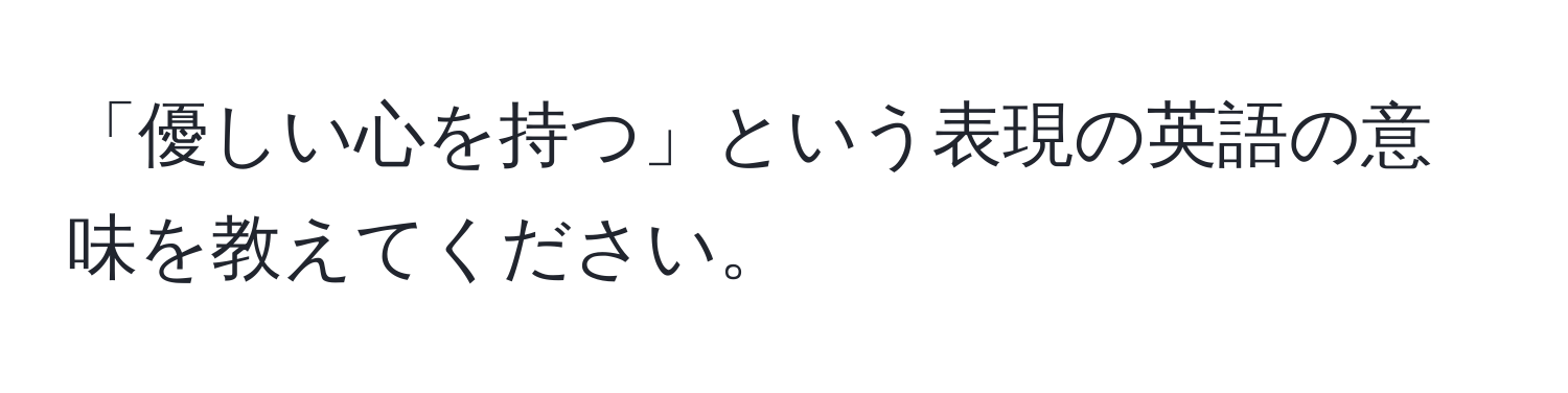 「優しい心を持つ」という表現の英語の意味を教えてください。