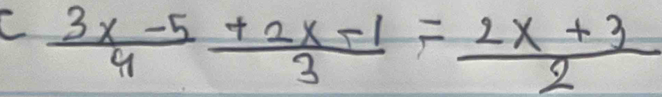  (3x-5)/4  (+2x-1)/3 = (2x+3)/2 