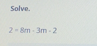 Solve.
2=8m-3m-2