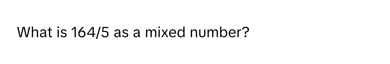 What is 164/5 as a mixed number?