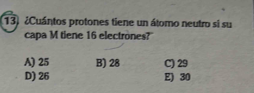 ¿Cuántos protones tiene un átomo neutro si su
capa M tiene 16 electrones?
A) 25 B) 28 C) 29
D) 26 E) 30