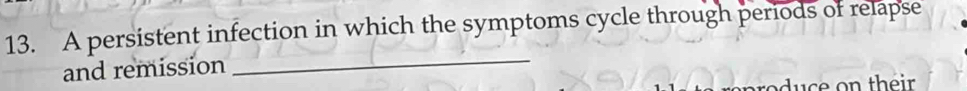 A persistent infection in which the symptoms cycle through periods of relapse 
and remission 
_