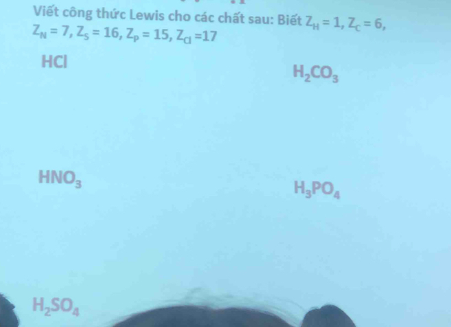 Viết công thức Lewis cho các chất sau: Biết Z_H=1, Z_C=6,
Z_N=7, Z_S=16, Z_P=15, Z_Cl=17
HCl
H_2CO_3
HNO_3
H_3PO_4
H_2SO_4