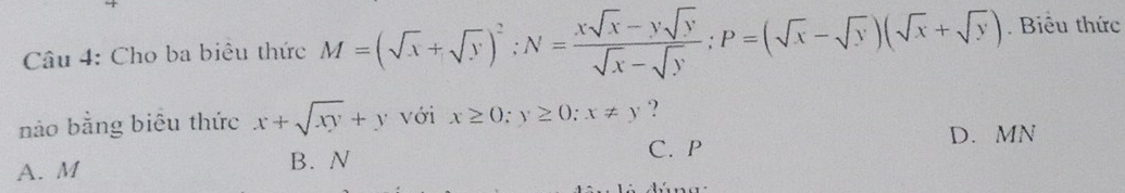 Cho ba biêu thức M=(sqrt(x)+sqrt(y))^2 : N= (xsqrt(x)-ysqrt(y))/sqrt(x)-sqrt(y) ; P=(sqrt(x)-sqrt(y))(sqrt(x)+sqrt(y)). Biểu thức
nào bằng biêu thức x+sqrt(xy)+y với x≥ 0; y≥ 0; x!= y ?
C. P D. MN
A. M
B. N