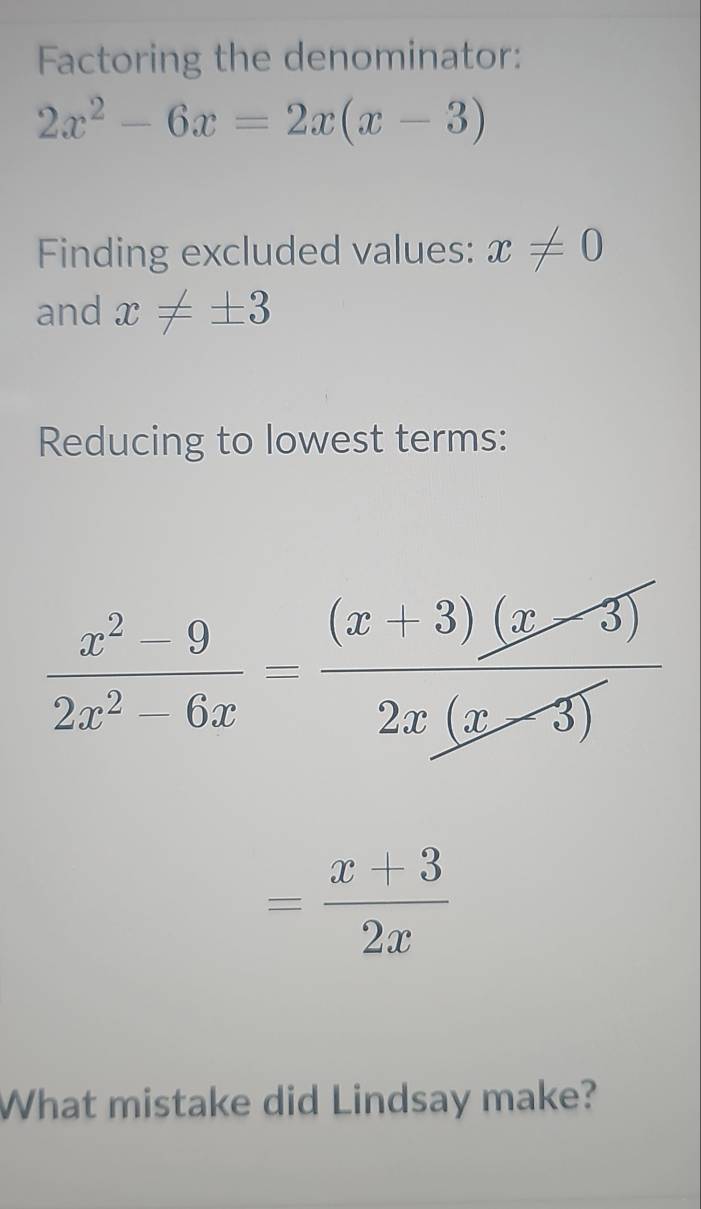 Factoring the denominator:
2x^2-6x=2x(x-3)
Finding excluded values: x!= 0
and x!= ± 3
Reducing to lowest terms:
 (x^2-9)/2x^2-6x = ((x+3)(x-3))/2x(x-3) 
= (x+3)/2x 
What mistake did Lindsay make?