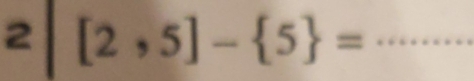 2 [2,5]- 5 = _