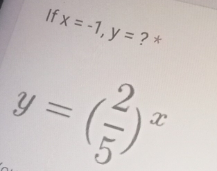 If x=-1, y= ? *
y=( 2/5 )^x