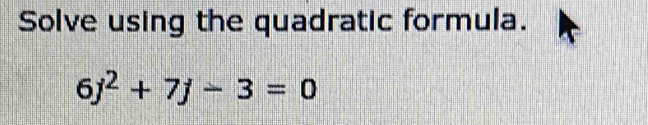 Solve using the quadratic formula.
6j^2+7j-3=0