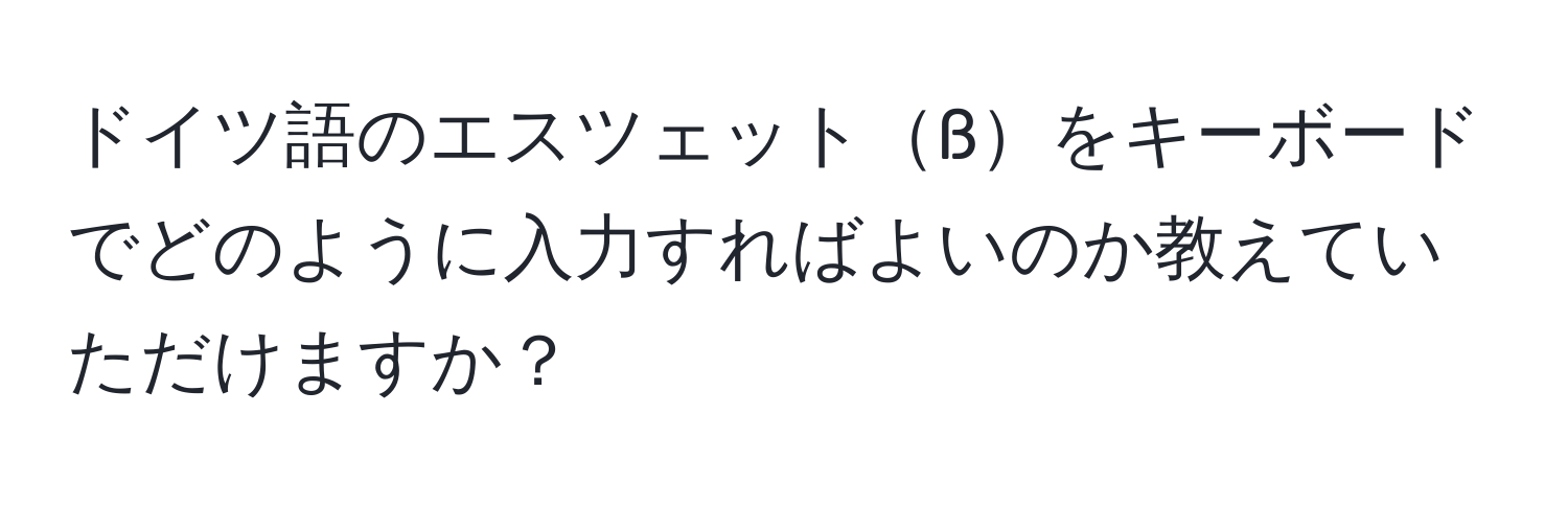 ドイツ語のエスツェットßをキーボードでどのように入力すればよいのか教えていただけますか？