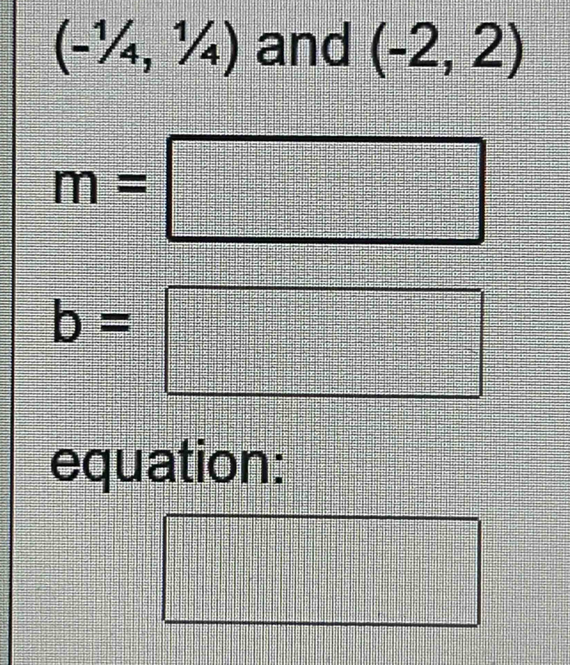 (-1/4,1/4) and (-2,2)
m=□
b=□
equation: