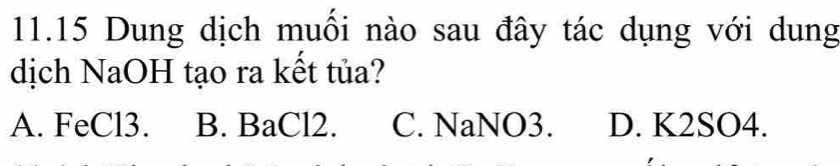 11.15 Dung dịch muối nào sau đây tác dụng với dung
dịch NaOH tạo ra kết tủa?
A. FeCl3. B. BaCl2. C. NaNO3. D. K2SO4.