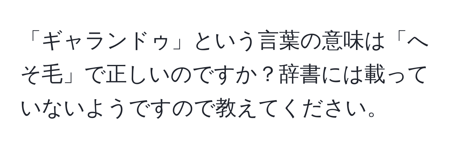 「ギャランドゥ」という言葉の意味は「へそ毛」で正しいのですか？辞書には載っていないようですので教えてください。