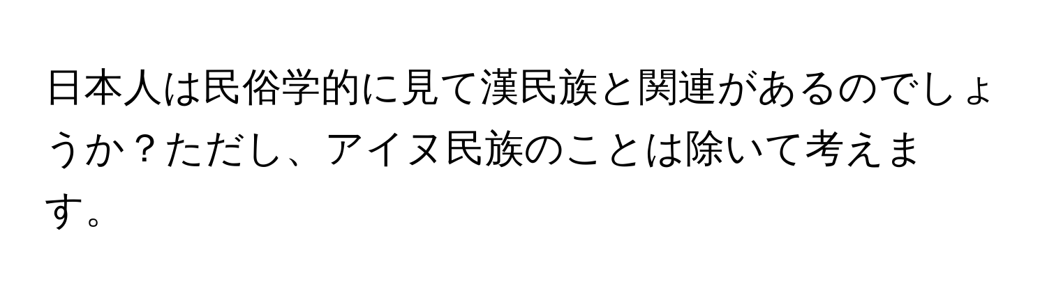 日本人は民俗学的に見て漢民族と関連があるのでしょうか？ただし、アイヌ民族のことは除いて考えます。