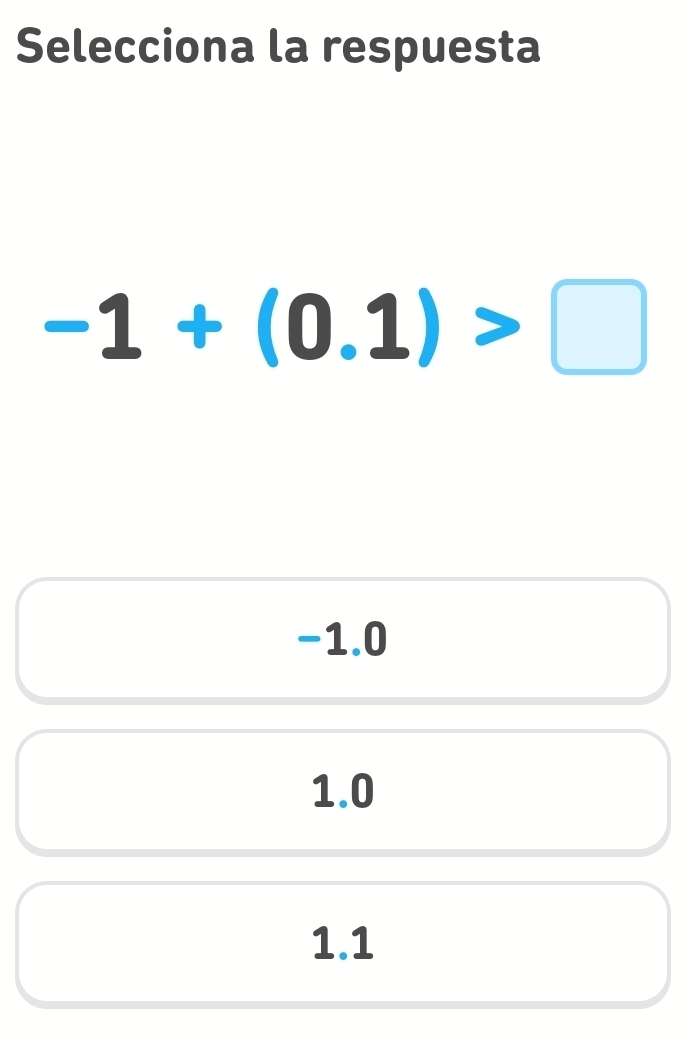 Selecciona la respuesta
-1+(0.1)>□
-1.0
1.0
1.1