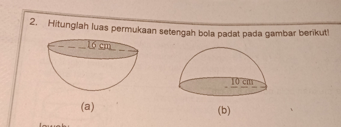 Hitunglah luas permukaan setengah bola padat pada gambar berikut! 
(a) (b)