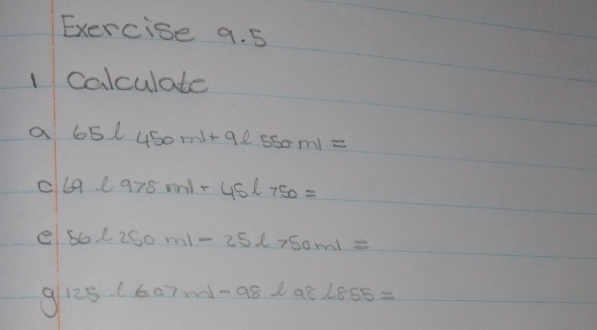 5 
1 calculate 
a 65l450ml+9l550ml=
c 69l978ml+45l750=
e 56l250ml-25l>50ml=
g/125.1607m/-98l98l855=