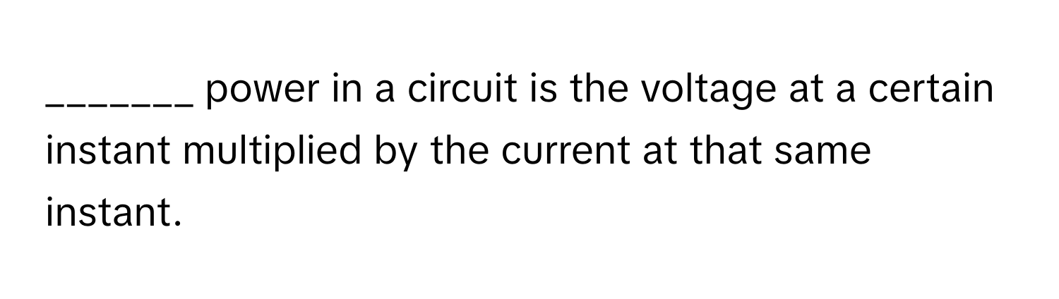 power in a circuit is the voltage at a certain instant multiplied by the current at that same instant.