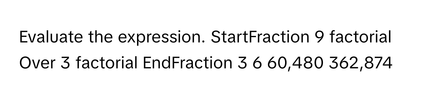Solved: Evaluate the expression. StartFraction 9 factorial Over 3 ...