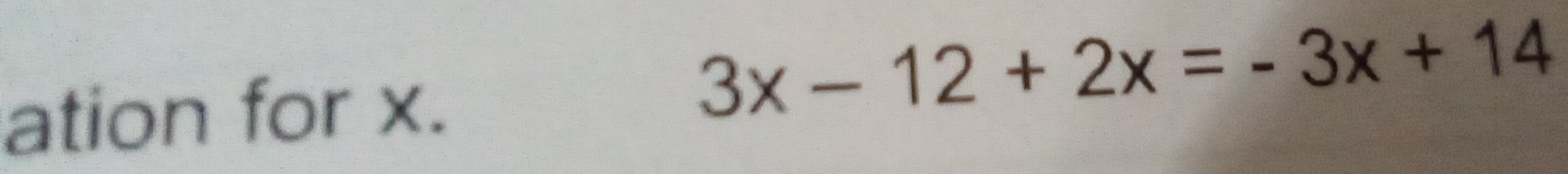 ation for x.
3x-12+2x=-3x+14