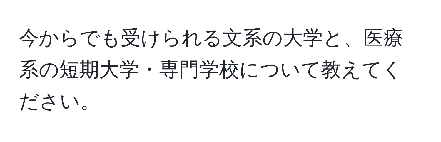 今からでも受けられる文系の大学と、医療系の短期大学・専門学校について教えてください。