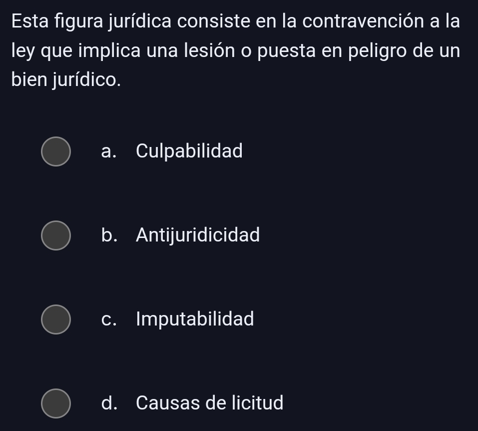 Esta figura jurídica consiste en la contravención a la
ley que implica una lesión o puesta en peligro de un
bien jurídico.
a. Culpabilidad
b. Antijuridicidad
c. Imputabilidad
d. Causas de licitud