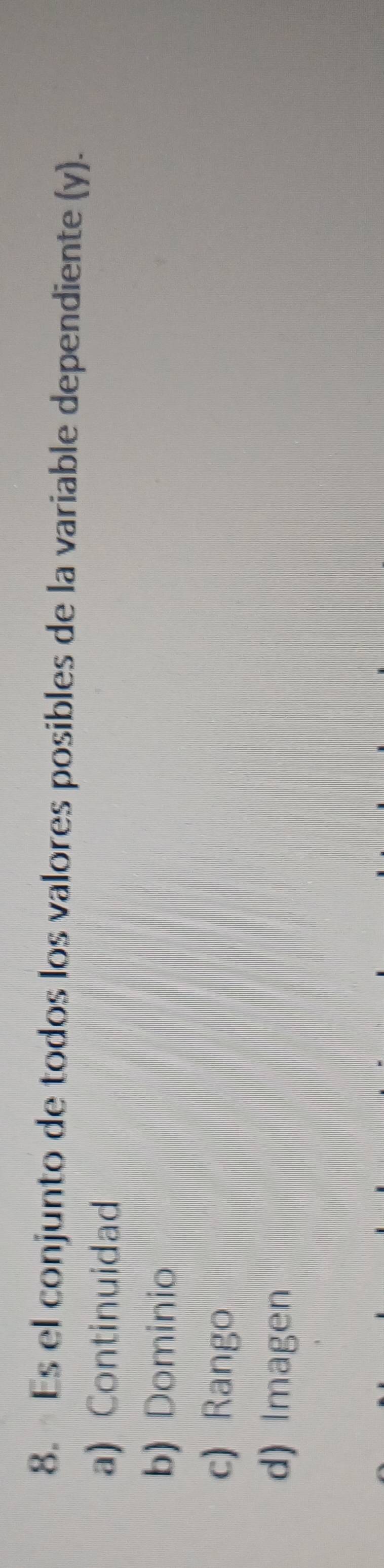 Es el conjunto de todos los valores posibles de la variable dependiente (y).
a) Continuidad
b) Dominio
c) Rango
d) Imagen