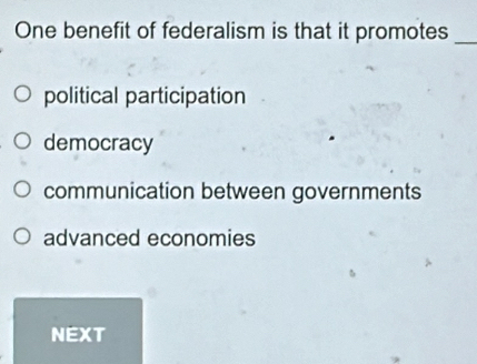 One benefit of federalism is that it promotes_
political participation
democracy
communication between governments
advanced economies
NEXT