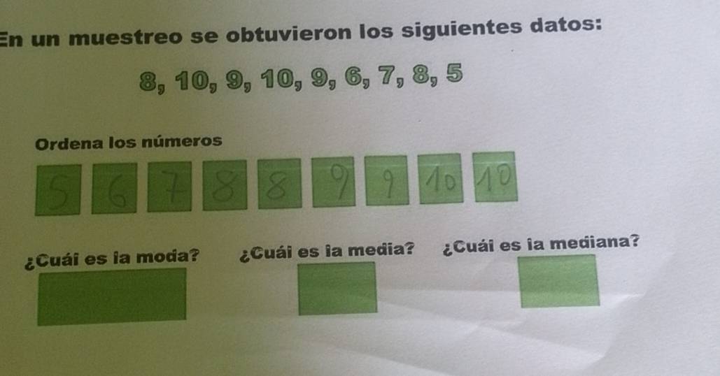 En un muestreo se obtuvieron los siguientes datos:
8, 10, 9, 10, 9, 6, 7, 8, 5
Ordena los números
5 6 7 8 8 9 9 40 10
¿Cuái es la moda? ¿Cuái es la media? ¿Cuái es la mediana?