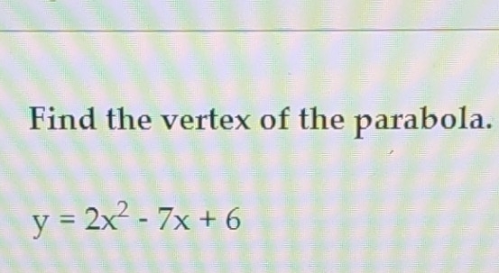 Find the vertex of the parabola.
y=2x^2-7x+6