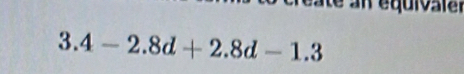 eate an équivaier
3.4-2.8d+2.8d-1.3