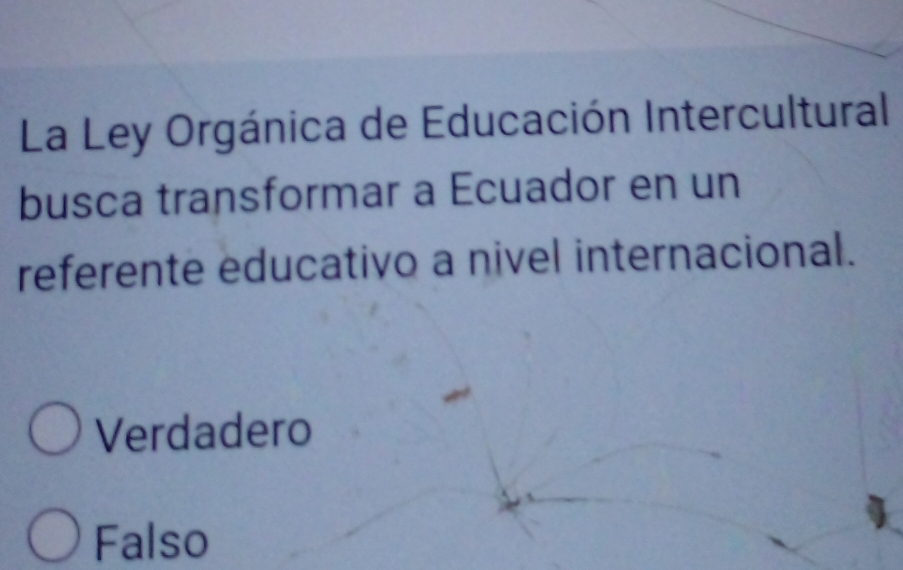 La Ley Orgánica de Educación Intercultural
busca transformar a Ecuador en un
referente educativo a nivel internacional.
Verdadero
Falso