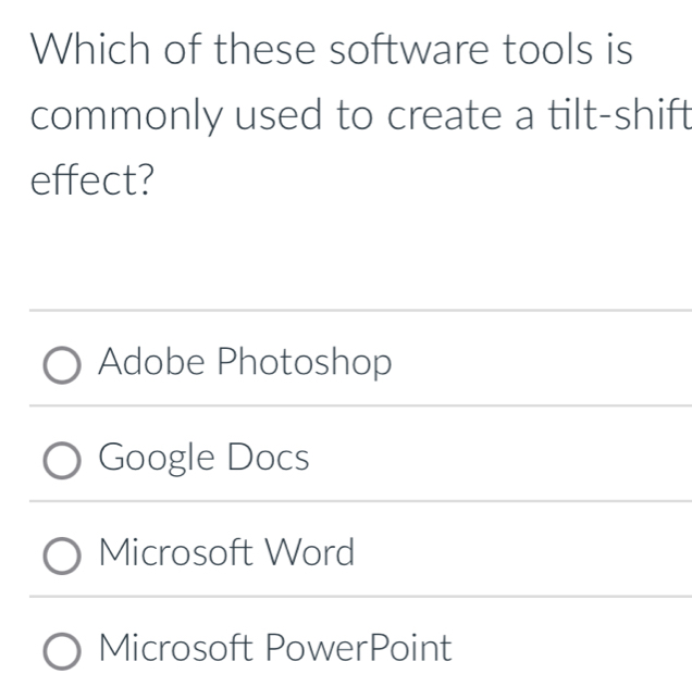 Which of these software tools is
commonly used to create a tilt-shift
effect?
Adobe Photoshop
Google Docs
Microsoft Word
Microsoft PowerPoint