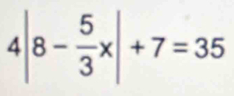 4|8- 5/3 x|+7=35