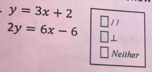 y=3x+2
□ 11
2y=6x-6
Neither