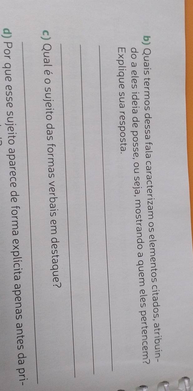 Quais termos dessa fala caracterizam os elementos citados, atribuin- 
do a eles ideia de posse, ou seja, mostrando a quem eles pertencem? 
_ 
Explique sua resposta. 
_ 
_ 
_ 
c) Qual é o sujeito das formas verbais em destaque? 
d) Por que esse sujeito aparece de forma explícita apenas antes da pri-