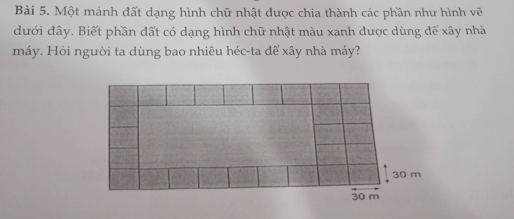 Một mảnh đất dạng hình chữ nhật được chia thành các phần như hình vẽ 
dưới đây. Biết phần đất có dạng hình chữ nhật màu xanh được dùng để xây nhà 
máy. Hỏi người ta dùng bao nhiêu héc-ta để xây nhà máy?