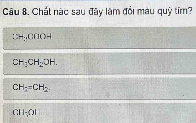 Chất nào sau đây làm đổi màu quỳ tím?
CH_3COOH.
CH_3CH_2OH.
CH_2=CH_2.
CH_3OH.