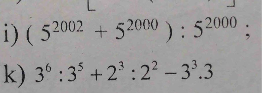 (5^(2002)+5^(2000)):5^(2000); 
k) 3^6:3^5+2^3:2^2-3^3.3