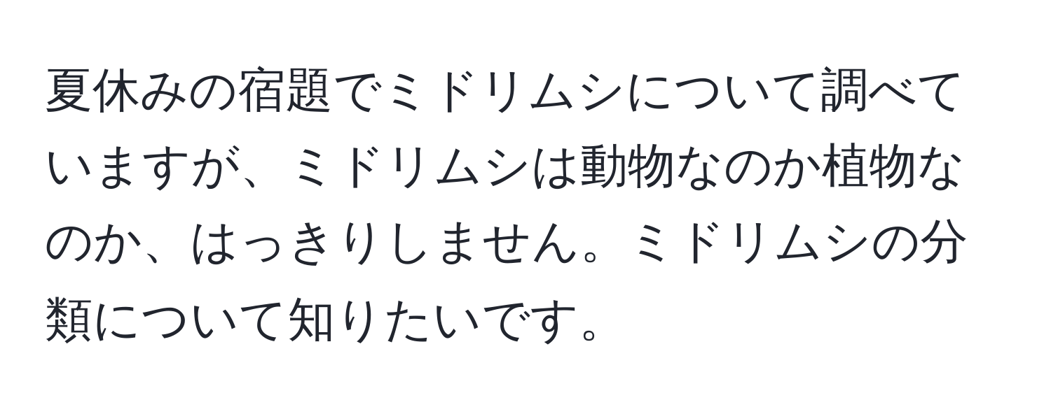 夏休みの宿題でミドリムシについて調べていますが、ミドリムシは動物なのか植物なのか、はっきりしません。ミドリムシの分類について知りたいです。