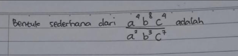 Bentule sederhana dari  a^4b^8c^4/a^2b^3c^7  adalah