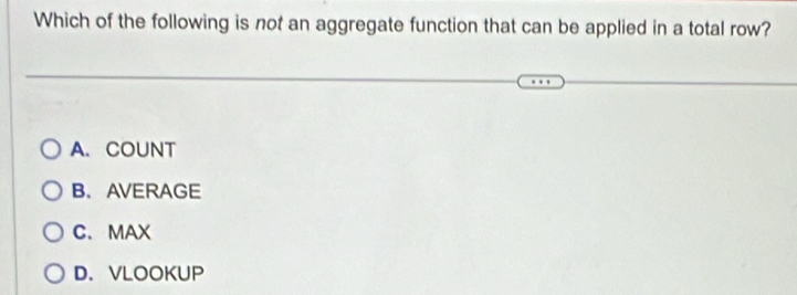 Which of the following is not an aggregate function that can be applied in a total row?
A. COUNT
B、 AVERAGE
C. MAX
D、 VLOOKUP