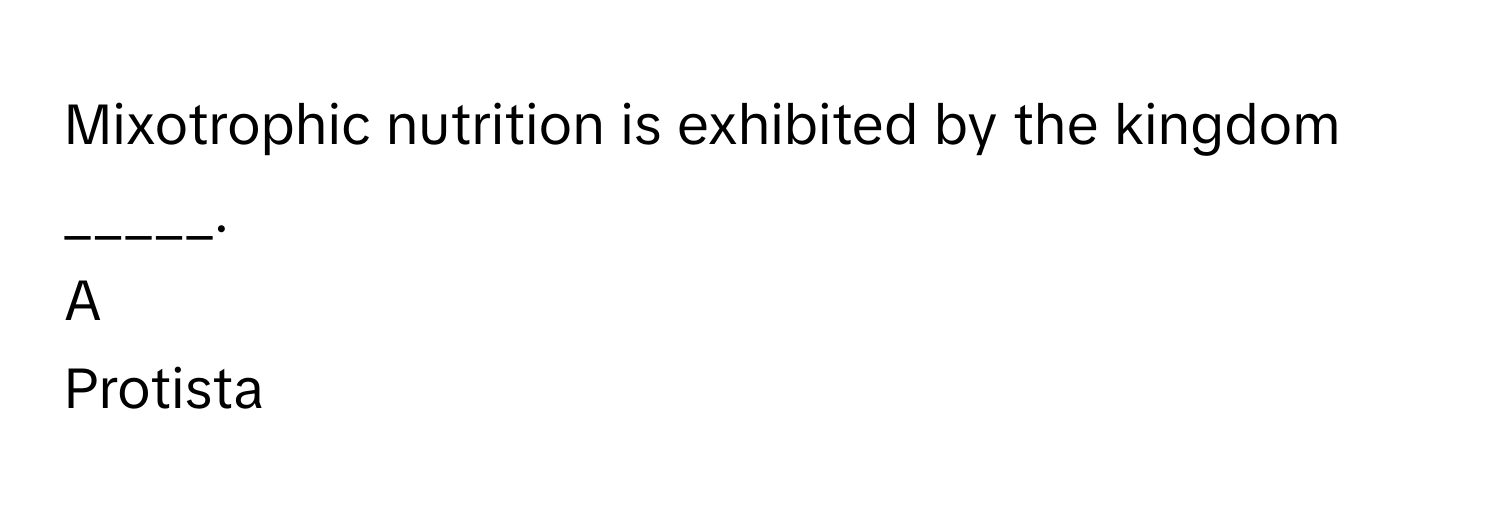 Mixotrophic nutrition is exhibited by the kingdom _____.

A  
Protista