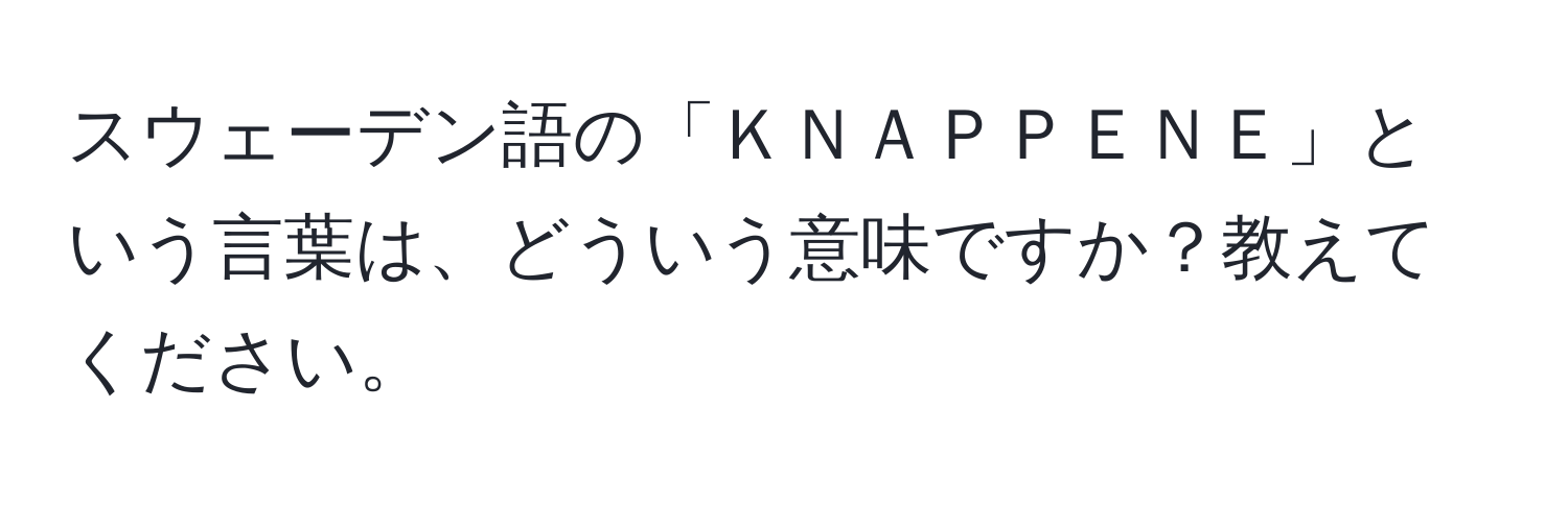 スウェーデン語の「ＫＮＡＰＰＥＮＥ」という言葉は、どういう意味ですか？教えてください。