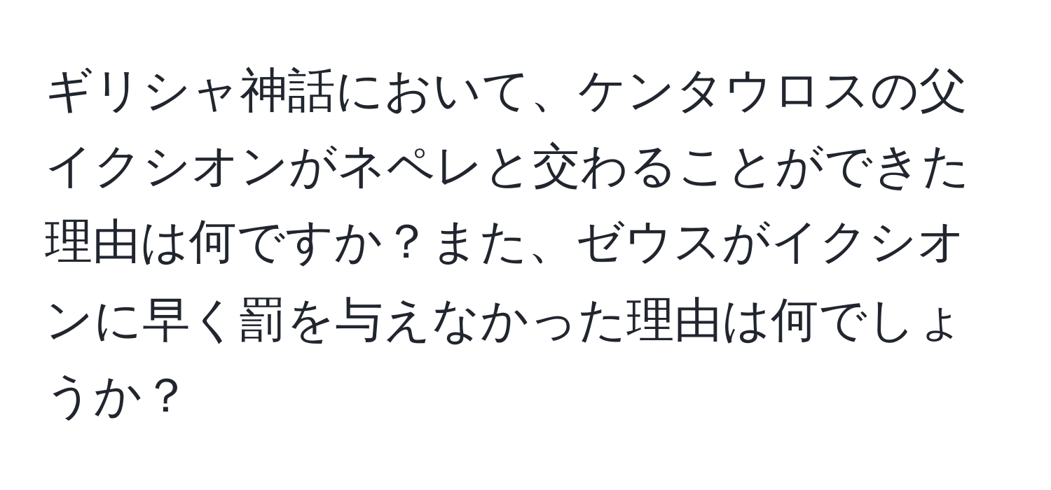 ギリシャ神話において、ケンタウロスの父イクシオンがネペレと交わることができた理由は何ですか？また、ゼウスがイクシオンに早く罰を与えなかった理由は何でしょうか？