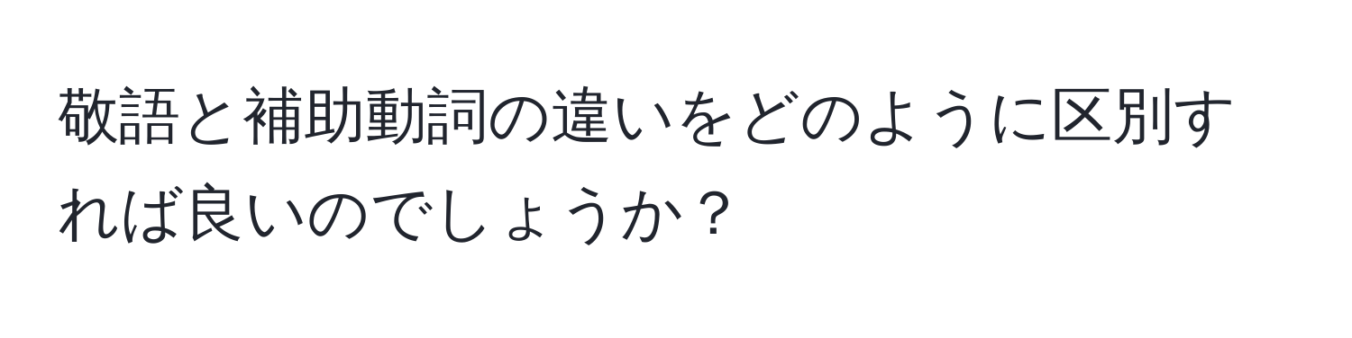 敬語と補助動詞の違いをどのように区別すれば良いのでしょうか？