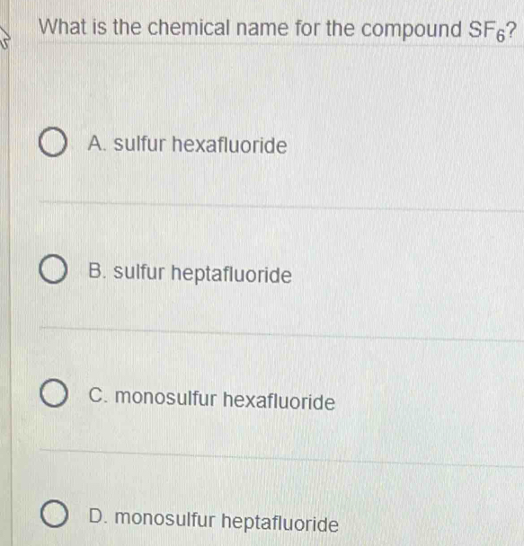 What is the chemical name for the compound SF_6 ?
A. sulfur hexafluoride
B. sulfur heptafluoride
C. monosulfur hexafluoride
D. monosulfur heptafluoride